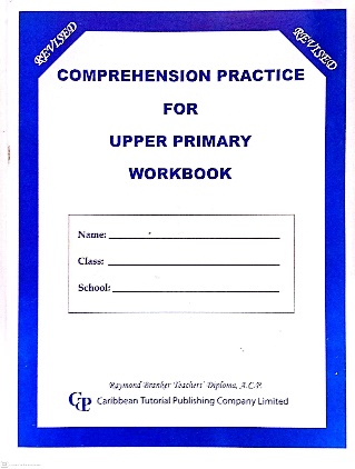 COMPREHENSION PRACTICE UPPER PRIMARY WORKBOOK BY: CARIBBEAN TUTORIAL PUBLISHING COMPANY LIMITED