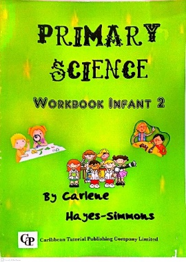 PRIMARY SCIENCE WORKBOOK INFANT 2 BY: CARLENE HAYES-SIMMONS CARIBBEAN TUTORIAL PUBLISHING COMPANY LIMITED