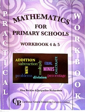 MATHEMATICS FOR PRIMARY SCHOOLS WORKBOOK 4 AND 5 BY: GLEN BECKLES AND JACQUELINE RICHARDSON CARIBBEAN TUTORIAL PUBLISHING
