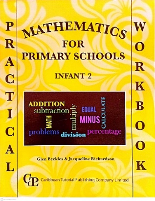 MATHEMATICS FOR PRIMARY SCHOOLS INFANT 2 BY: GLEN BECKLES AND JACQUELINE RICHARDSON CARIBBEAN TUTORIAL PUBLISHING