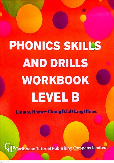 PHONICS SKILLS AND DRILLS WORKBOOK LEVEL B BY: LINMONY HONEY-CHUNGB.ED (LANG) HONS. CARIBBEAN TUTORIAL PUBLISHING COMPANY LIMITED
