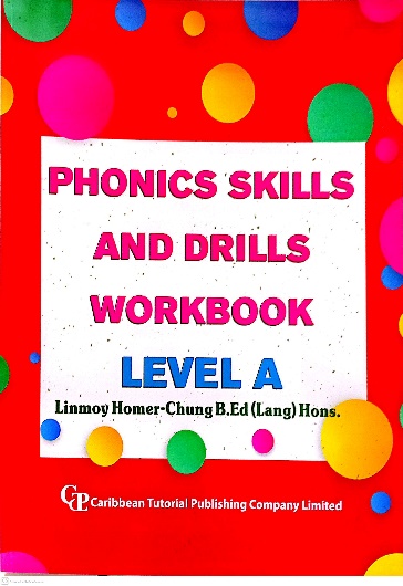 PHONICS SKILLS AND DRILLS WORKBOOK LEVEL A BY: LINMONY HONEY-CHUNGB.ED (LANG) HONS. CARIBBEAN TUTORIAL PUBLISHING COMPANY LIMITED
